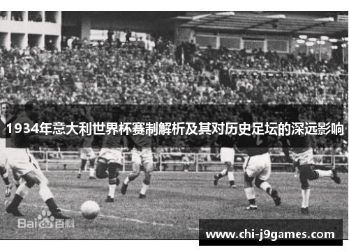 1934年意大利世界杯赛制解析及其对历史足坛的深远影响