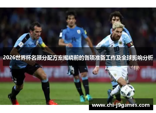 2026世界杯名额分配方案揭晓前的各项准备工作及全球影响分析