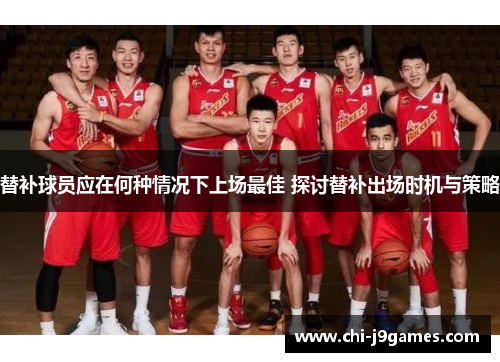 替补球员应在何种情况下上场最佳 探讨替补出场时机与策略