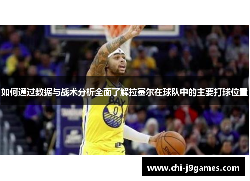 如何通过数据与战术分析全面了解拉塞尔在球队中的主要打球位置