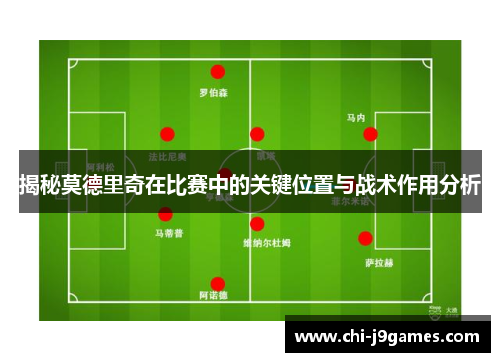 揭秘莫德里奇在比赛中的关键位置与战术作用分析