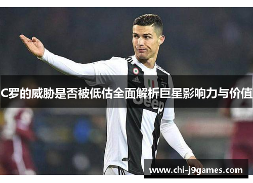 C罗的威胁是否被低估全面解析巨星影响力与价值