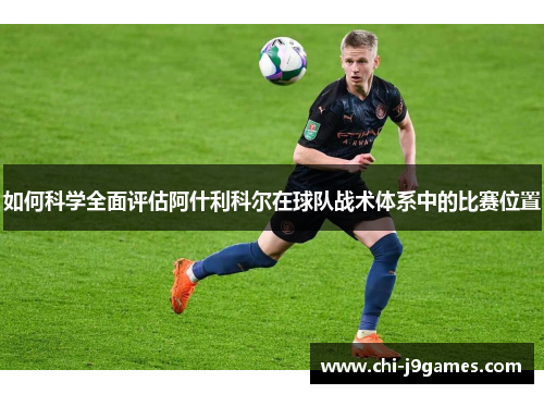 如何科学全面评估阿什利科尔在球队战术体系中的比赛位置