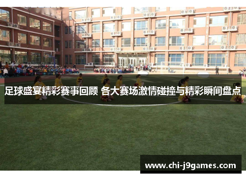 足球盛宴精彩赛事回顾 各大赛场激情碰撞与精彩瞬间盘点