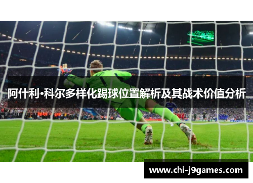 阿什利·科尔多样化踢球位置解析及其战术价值分析