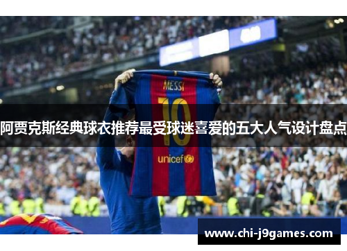 阿贾克斯经典球衣推荐最受球迷喜爱的五大人气设计盘点