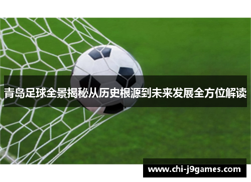 青岛足球全景揭秘从历史根源到未来发展全方位解读