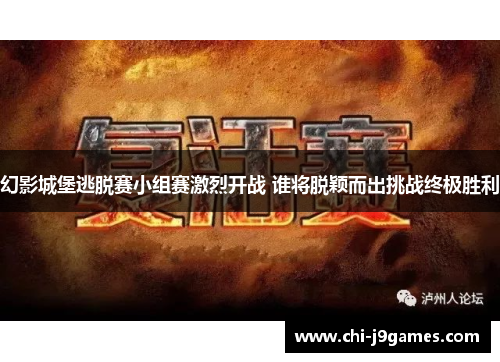 幻影城堡逃脱赛小组赛激烈开战 谁将脱颖而出挑战终极胜利 幻影城堡逃脱赛小组赛激烈开战 谁将脱颖而出挑战终极胜利