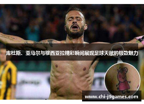 库杜斯、亚马尔与穆西亚拉精彩瞬间展现足球天赋的极致魅力