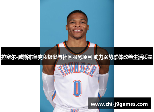 拉塞尔·威斯布鲁克积极参与社区服务项目 助力弱势群体改善生活质量 拉塞尔·威斯布鲁克积极参与社区服务项目 助力弱势群体改善生活质量