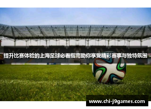 提升比赛体验的上海足球必看指南助你享受精彩赛事与独特氛围