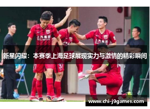 新星闪耀：本赛季上海足球展现实力与激情的精彩瞬间
