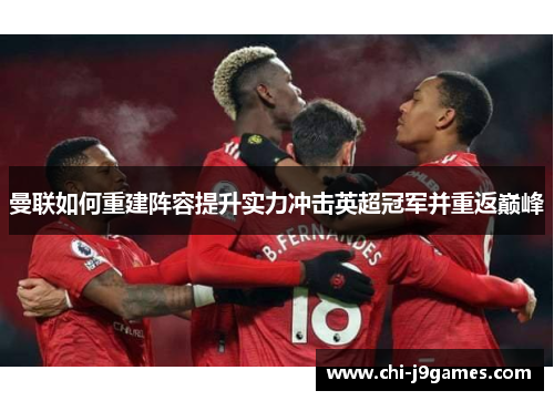 曼联如何重建阵容提升实力冲击英超冠军并重返巅峰