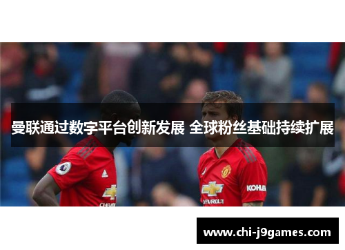 曼联通过数字平台创新发展 全球粉丝基础持续扩展