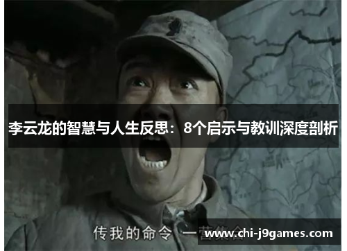 李云龙的智慧与人生反思:8个启示与教训深度剖析 李云龙的智慧与人生反思:8个启示与教训深度剖析