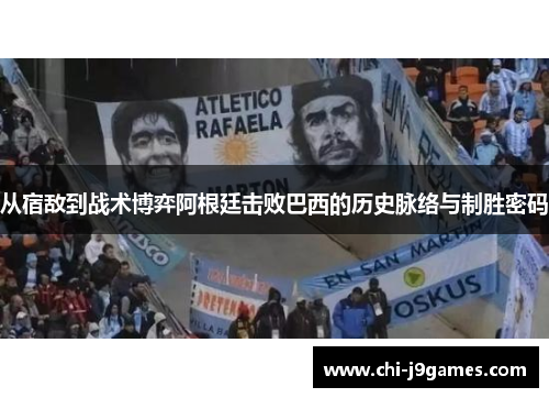 从宿敌到战术博弈阿根廷击败巴西的历史脉络与制胜密码