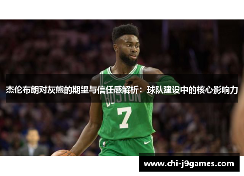 杰伦布朗对灰熊的期望与信任感解析:球队建设中的核心影响力 杰伦布朗对灰熊的期望与信任感解析:球队建设中的核心影响力