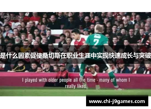 是什么因素促使桑切斯在职业生涯中实现快速成长与突破 是什么因素促使桑切斯在职业生涯中实现快速成长与突破