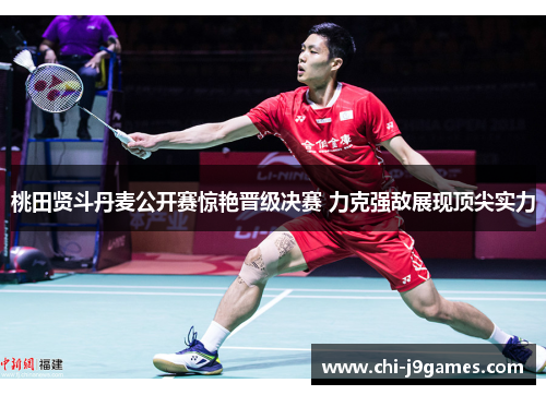 桃田贤斗丹麦公开赛惊艳晋级决赛 力克强敌展现顶尖实力 桃田贤斗丹麦公开赛惊艳晋级决赛 力克强敌展现顶尖实力