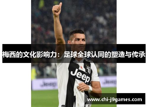 梅西的文化影响力：足球全球认同的塑造与传承