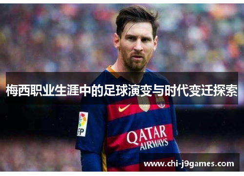 梅西职业生涯中的足球演变与时代变迁探索 梅西职业生涯中的足球演变与时代变迁探索