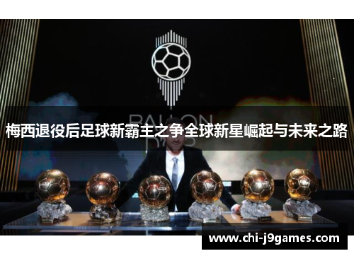 梅西退役后足球新霸主之争全球新星崛起与未来之路