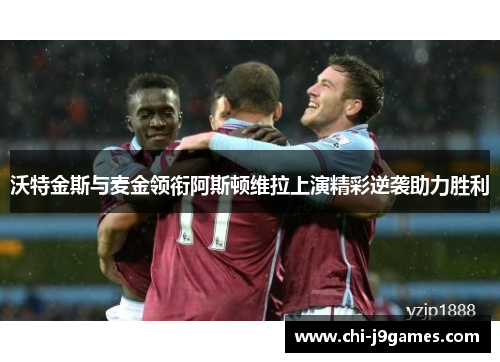 沃特金斯与麦金领衔阿斯顿维拉上演精彩逆袭助力胜利