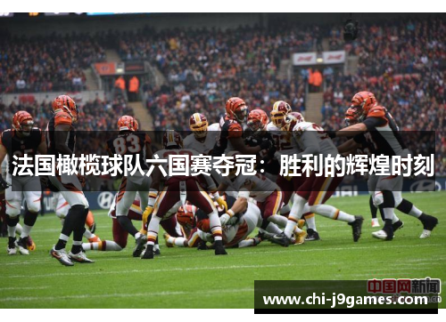 法国橄榄球队六国赛夺冠:胜利的辉煌时刻 法国橄榄球队六国赛夺冠:胜利的辉煌时刻