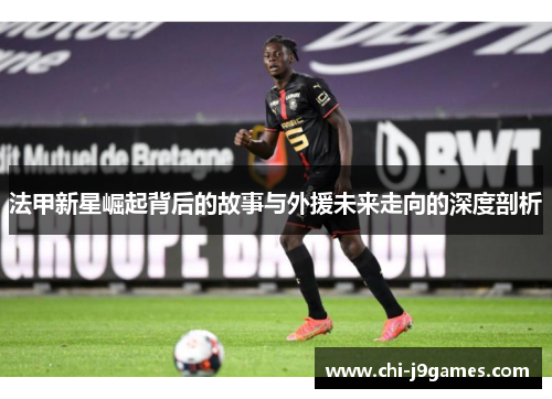 法甲新星崛起背后的故事与外援未来走向的深度剖析