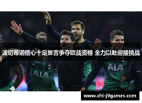 波切蒂诺信心十足誓言争夺欧战资格 全力以赴迎接挑战