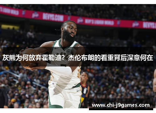 灰熊为何放弃霍勒迪？杰伦布朗的看重背后深意何在