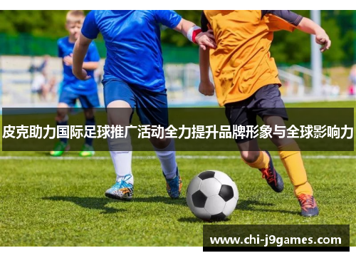 皮克助力国际足球推广活动全力提升品牌形象与全球影响力