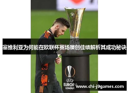 塞维利亚为何能在欧联杯赛场屡创佳绩解析其成功秘诀 塞维利亚为何能在欧联杯赛场屡创佳绩解析其成功秘诀