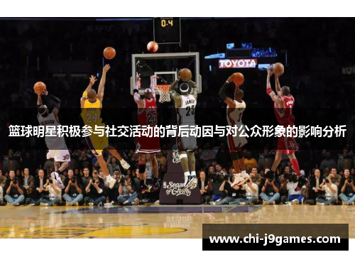 篮球明星积极参与社交活动的背后动因与对公众形象的影响分析 篮球明星积极参与社交活动的背后动因与对公众形象的影响分析