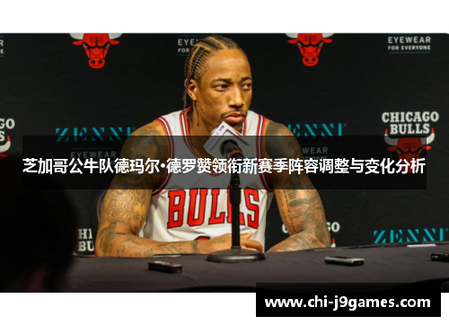 芝加哥公牛队德玛尔·德罗赞领衔新赛季阵容调整与变化分析