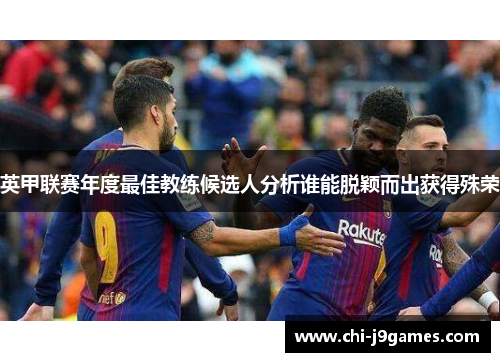 英甲联赛年度最佳教练候选人分析谁能脱颖而出获得殊荣