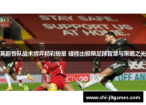 英超各队战术博弈精彩纷呈 碰撞出极限足球智慧与策略之光