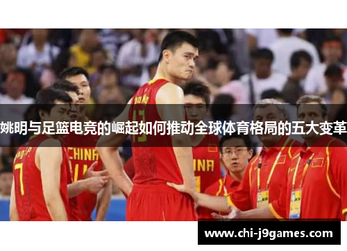 姚明与足篮电竞的崛起如何推动全球体育格局的五大变革