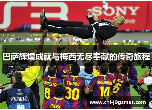 巴萨辉煌成就与梅西无尽奉献的传奇旅程
