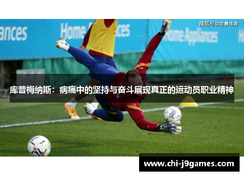 库普梅纳斯：病痛中的坚持与奋斗展现真正的运动员职业精神