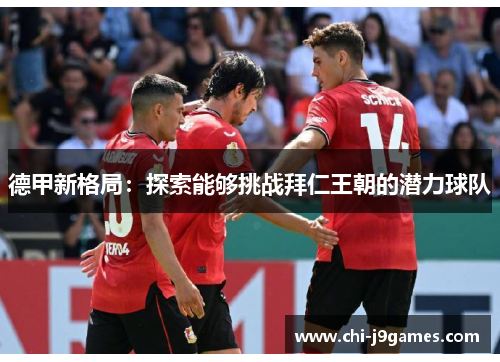德甲新格局:探索能够挑战拜仁王朝的潜力球队 德甲新格局:探索能够挑战拜仁王朝的潜力球队