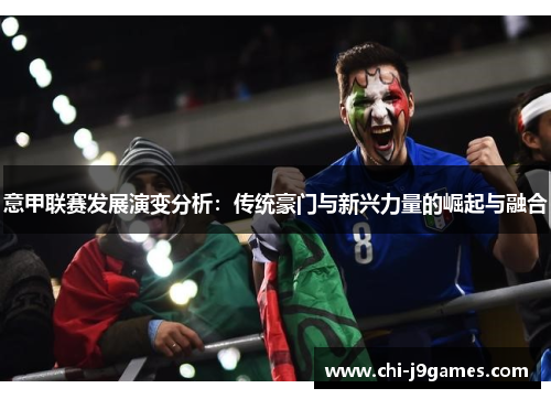 意甲联赛发展演变分析:传统豪门与新兴力量的崛起与融合 意甲联赛发展演变分析:传统豪门与新兴力量的崛起与融合