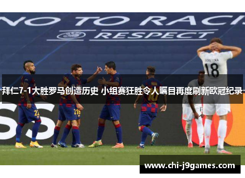 拜仁7-1大胜罗马创造历史 小组赛狂胜令人瞩目再度刷新欧冠纪录