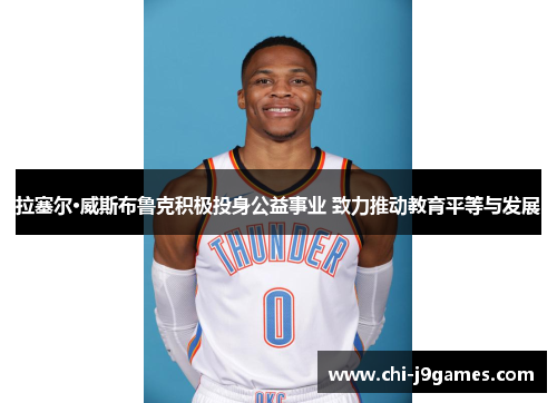 拉塞尔·威斯布鲁克积极投身公益事业 致力推动教育平等与发展