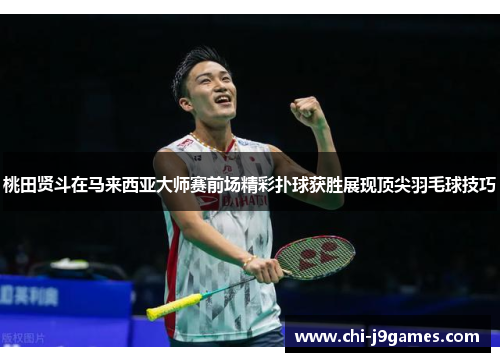 桃田贤斗在马来西亚大师赛前场精彩扑球获胜展现顶尖羽毛球技巧