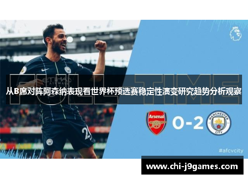 从B席对阵阿森纳表现看世界杯预选赛稳定性演变研究趋势分析观察 从B席对阵阿森纳表现看世界杯预选赛稳定性演变研究趋势分析观察