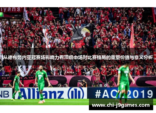 从德布劳内亚冠赛场影响力看顶级中场对比赛格局的重塑价值与意义分析