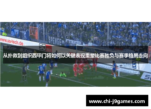 从扑救到组织西甲门将如何以关键表现重塑比赛胜负与赛季格局走向