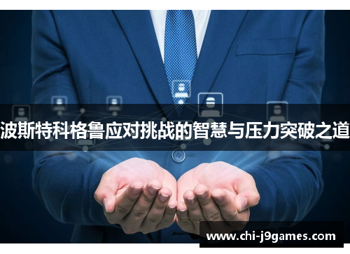 波斯特科格鲁应对挑战的智慧与压力突破之道