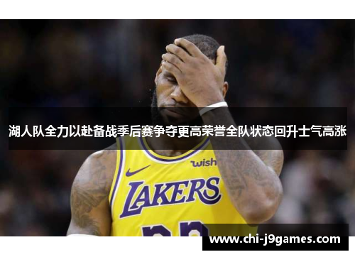 湖人队全力以赴备战季后赛争夺更高荣誉全队状态回升士气高涨